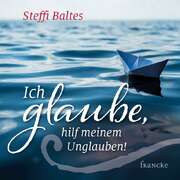 Steffi Baltes - Ich glaube, hilf meinem Unglauben! Ich glaube, hilf meinem Unglauben!