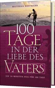 Matthias Hoffmann - 100 Tage in der Liebe des Vaters 100 Tage in der Liebe des Vaters