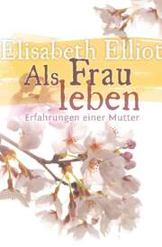Elisabeth Elliot - Als Frau leben Als Frau leben
