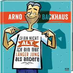 Arno Backhaus - Ich bin nicht alt, ich bin nur länger jung als andere Ich bin nicht alt, ich bin nur länger jung als andere